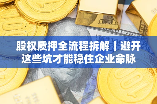 济南股权质押全流程拆解｜避开这些坑才能稳住企业命脉