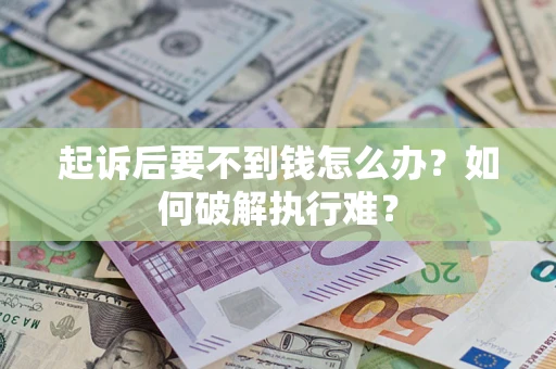 济南起诉后要不到钱怎么办？如何破解执行难？