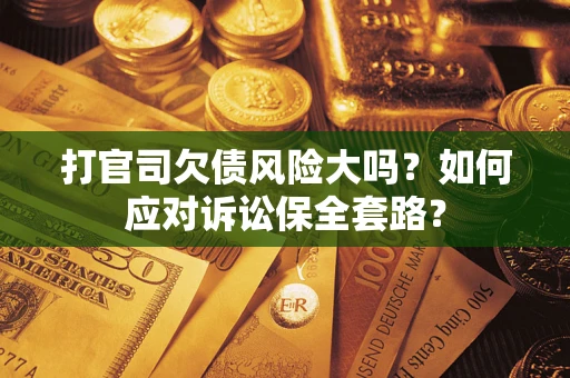 济南打官司欠债风险大吗？如何应对诉讼保全套路？