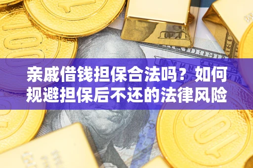 济南亲戚借钱担保合法吗？如何规避担保后不还的法律风险？