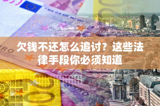 济南欠钱不还怎么追讨？这些法律手段你必须知道