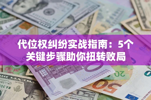 济南代位权纠纷实战指南：5个关键步骤助你扭转败局