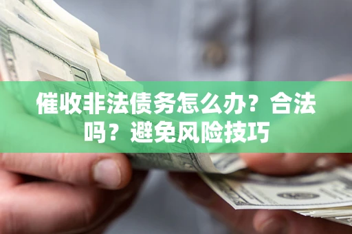 济南催收非法债务怎么办？合法吗？避免风险技巧