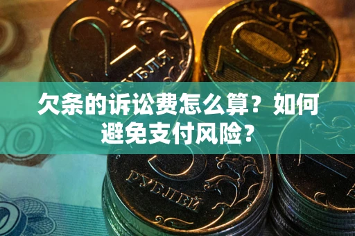 济南欠条的诉讼费怎么算？如何避免支付风险？