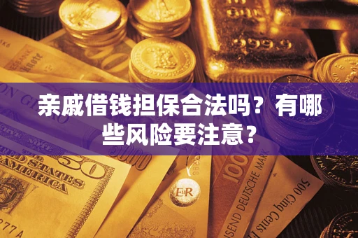 济南亲戚借钱担保合法吗？有哪些风险要注意？