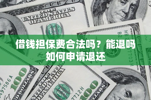济南借钱担保费合法吗？能退吗如何申请退还