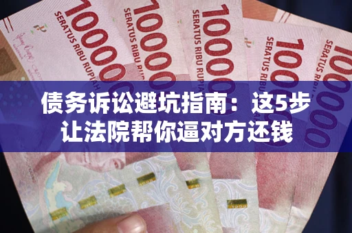 济南债务诉讼避坑指南：这5步让法院帮你逼对方还钱