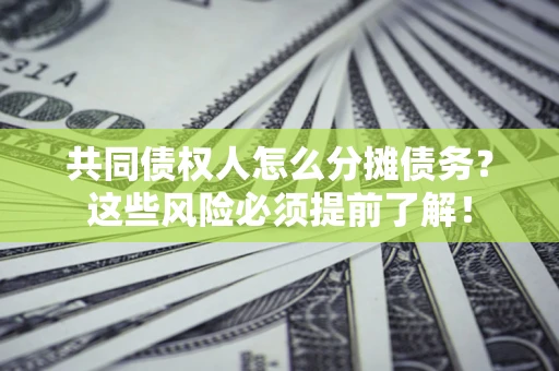 济南共同债权人怎么分摊债务？这些风险必须提前了解！