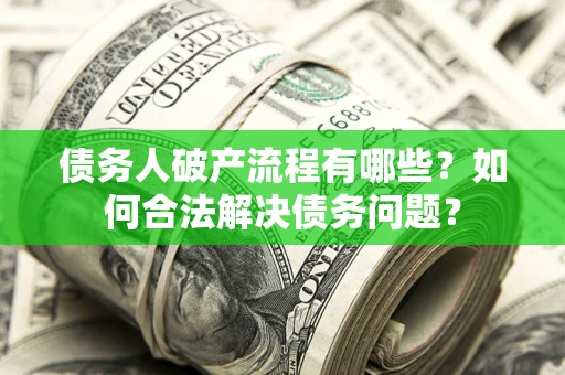 济南债务人破产流程有哪些？如何合法解决债务问题？