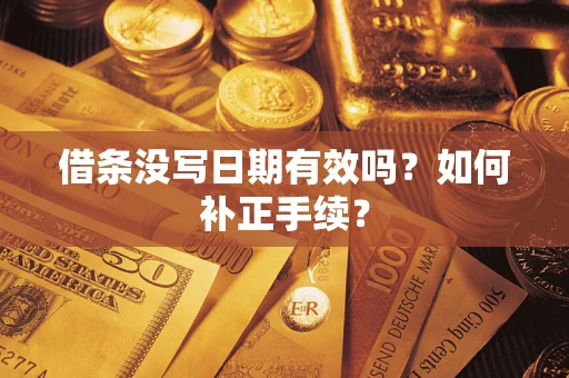 济南借条没写日期有效吗？如何补正手续？