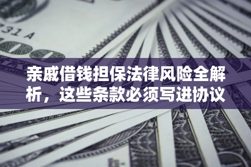 济南亲戚借钱担保法律风险全解析，这些条款必须写进协议