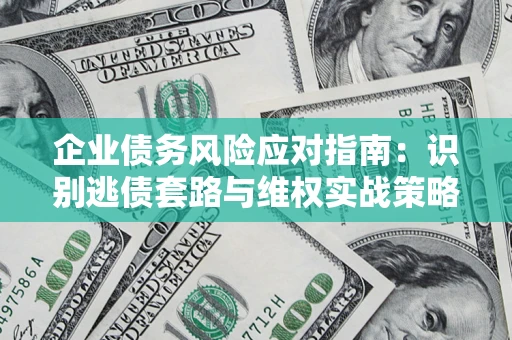 济南企业债务风险应对指南：识别逃债套路与维权实战策略
