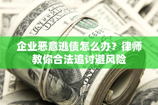 济南企业恶意逃债怎么办？律师教你合法追讨避风险