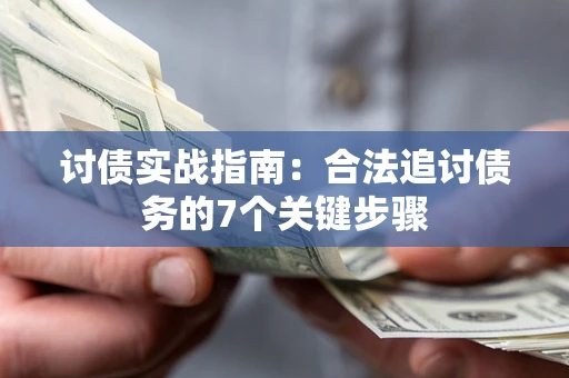 济南讨债实战指南：合法追讨债务的7个关键步骤