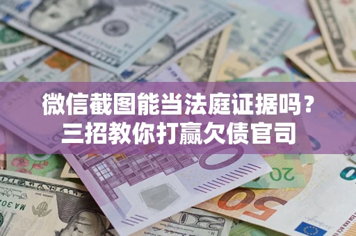 济南微信截图能当法庭证据吗？三招教你打赢欠债官司