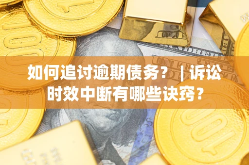 济南如何追讨逾期债务？ | 诉讼时效中断有哪些诀窍？