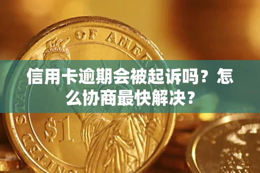 济南信用卡逾期会被起诉吗？怎么协商最快解决？