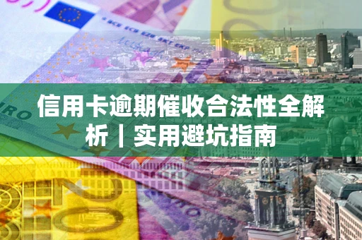 济南信用卡逾期催收合法性全解析｜实用避坑指南