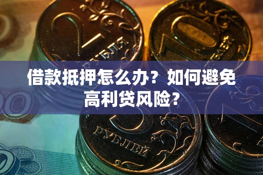 济南借款抵押怎么办？如何避免高利贷风险？
