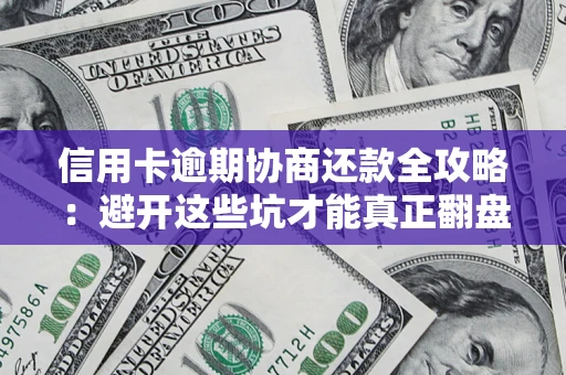 济南信用卡逾期协商还款全攻略：避开这些坑才能真正翻盘
