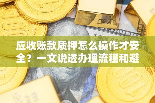 济南应收账款质押怎么操作才安全？一文说透办理流程和避险绝招