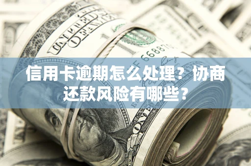 济南信用卡逾期怎么处理？协商还款风险有哪些？